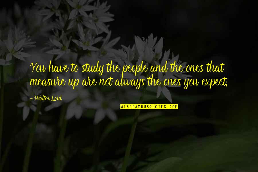 Cecilio Dominguez Quotes By Walter Lord: You have to study the people and the Cecilio Dominguez Quotes By Walter Lord: You have to study the people and the