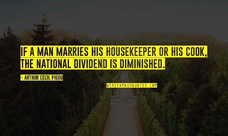 Cecil's Quotes By Arthur Cecil Pigou: If a man marries his housekeeper or his