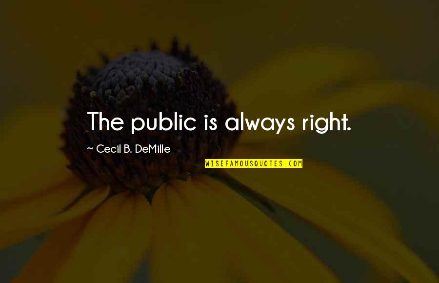Cecil's Quotes By Cecil B. DeMille: The public is always right.