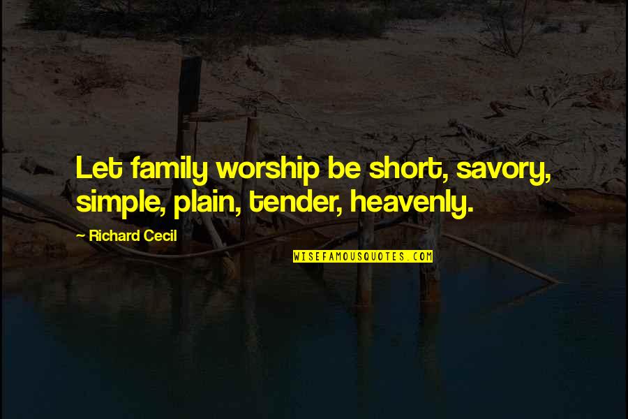 Cecil's Quotes By Richard Cecil: Let family worship be short, savory, simple, plain,