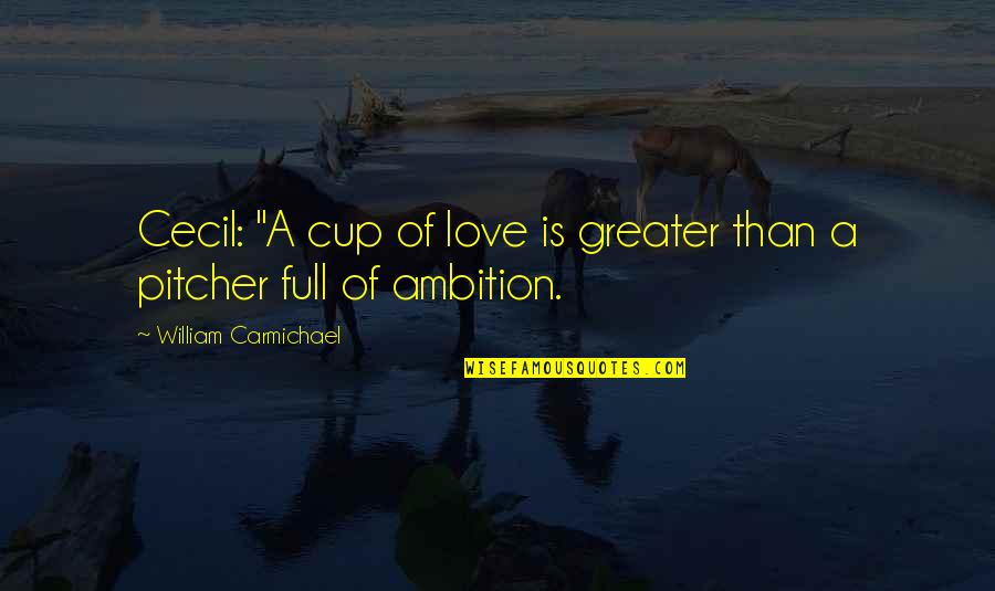 Cecil's Quotes By William Carmichael: Cecil: "A cup of love is greater than