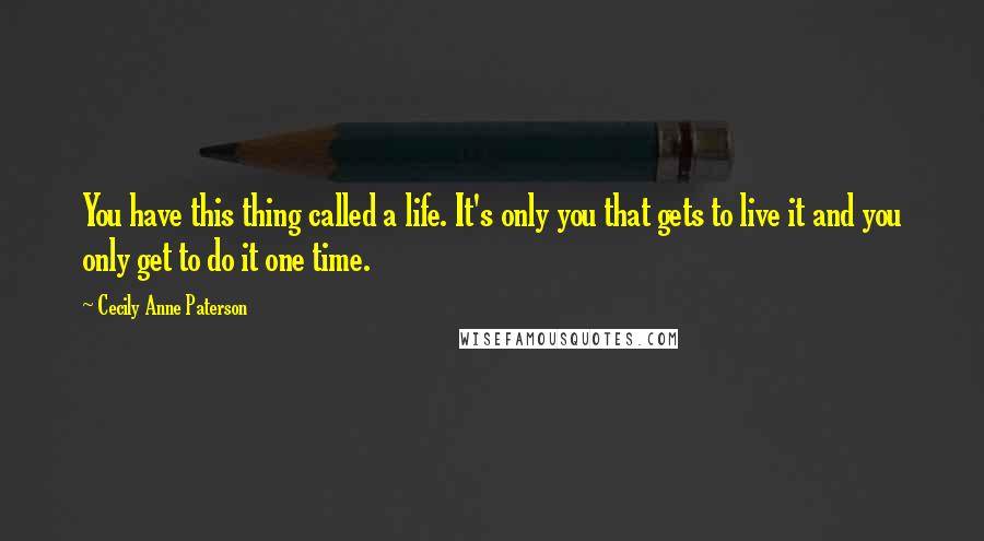 Cecily Anne Paterson quotes: You have this thing called a life. It's only you that gets to live it and you only get to do it one time.