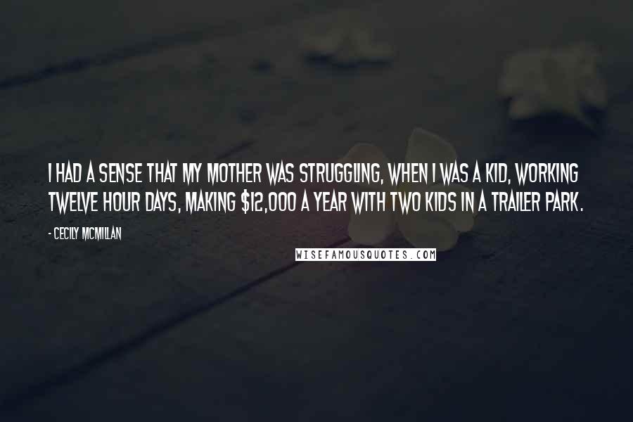Cecily McMillan quotes: I had a sense that my mother was struggling, when I was a kid, working twelve hour days, making $12,000 a year with two kids in a trailer park.
