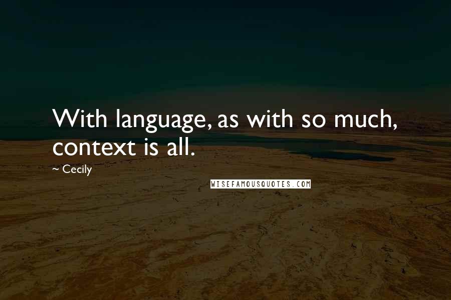 Cecily quotes: With language, as with so much, context is all.