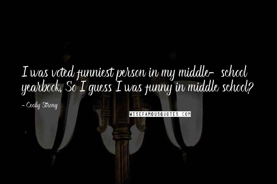 Cecily Strong quotes: I was voted funniest person in my middle-school yearbook. So I guess I was funny in middle school?