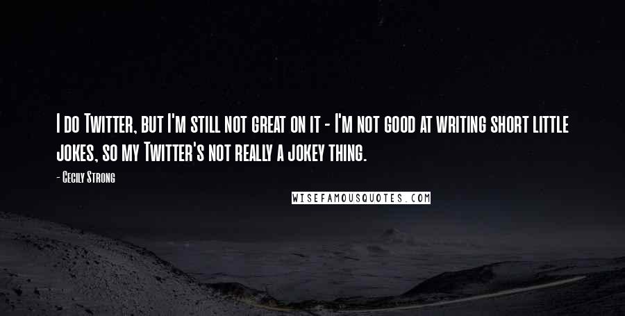 Cecily Strong quotes: I do Twitter, but I'm still not great on it - I'm not good at writing short little jokes, so my Twitter's not really a jokey thing.