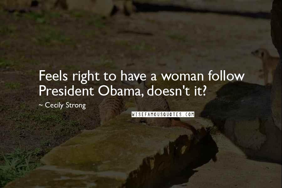 Cecily Strong quotes: Feels right to have a woman follow President Obama, doesn't it?