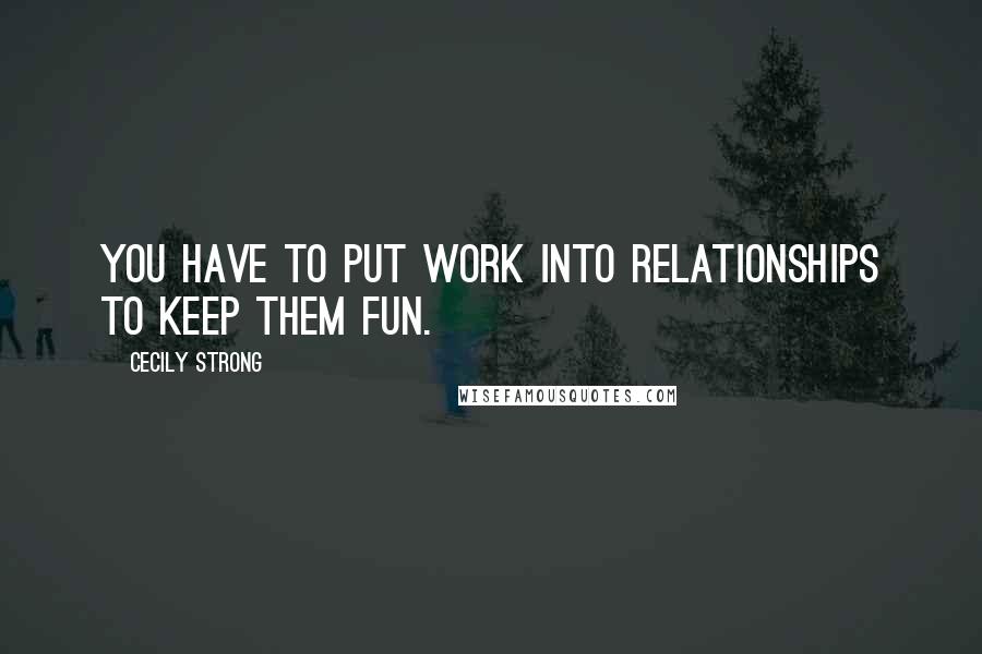 Cecily Strong quotes: You have to put work into relationships to keep them fun.