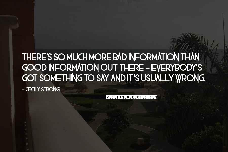 Cecily Strong quotes: There's so much more bad information than good information out there - everybody's got something to say and it's usually wrong.