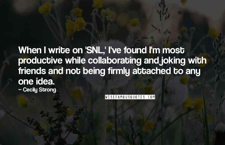 Cecily Strong quotes: When I write on 'SNL,' I've found I'm most productive while collaborating and joking with friends and not being firmly attached to any one idea.