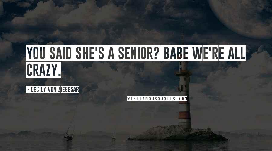 Cecily Von Ziegesar quotes: You said she's a senior? Babe we're ALL crazy.