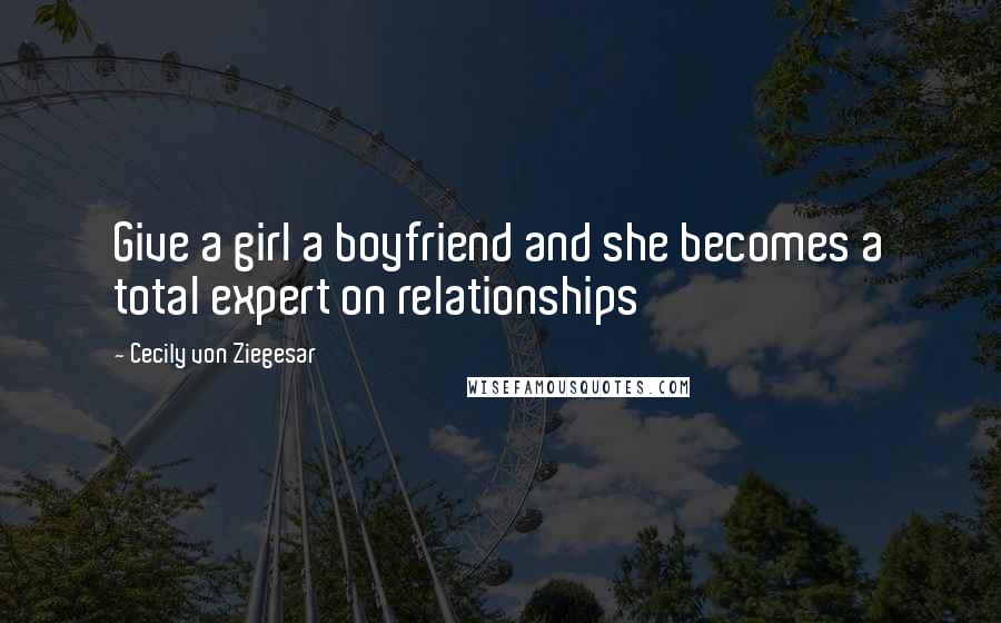 Cecily Von Ziegesar quotes: Give a girl a boyfriend and she becomes a total expert on relationships