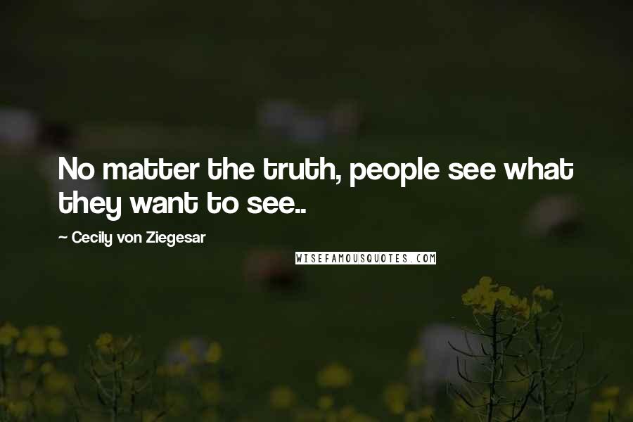 Cecily Von Ziegesar quotes: No matter the truth, people see what they want to see..