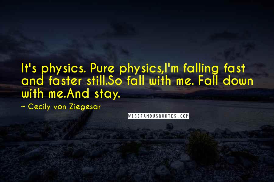 Cecily Von Ziegesar quotes: It's physics. Pure physics,I'm falling fast and faster still.So fall with me. Fall down with me.And stay.