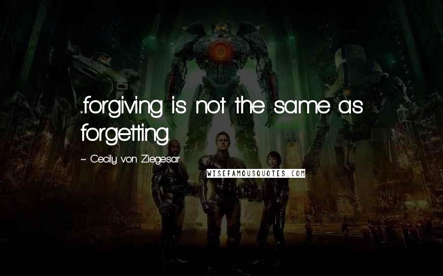 Cecily Von Ziegesar quotes: ...forgiving is not the same as forgetting.