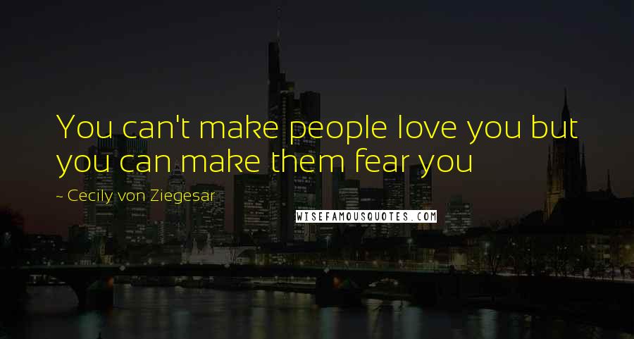 Cecily Von Ziegesar quotes: You can't make people love you but you can make them fear you