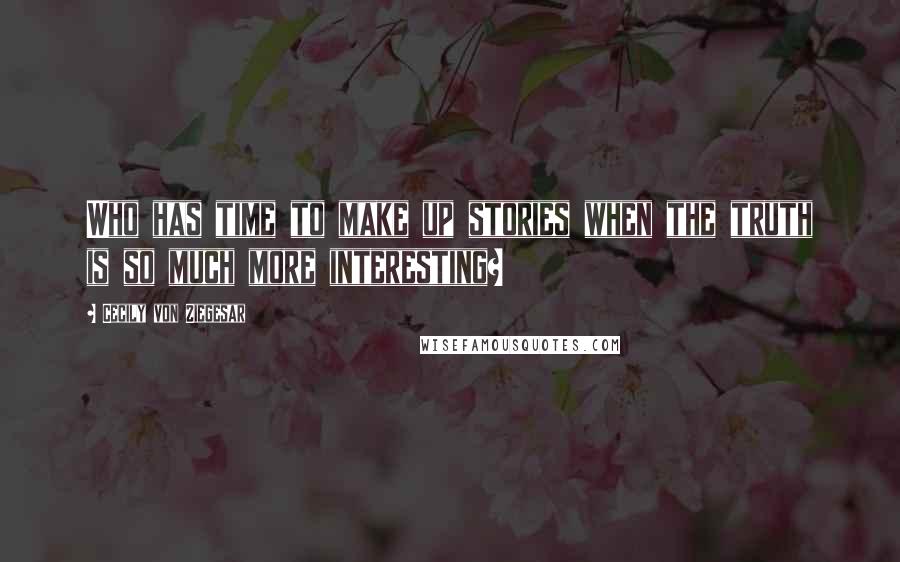 Cecily Von Ziegesar quotes: Who has time to make up stories when the truth is so much more interesting?