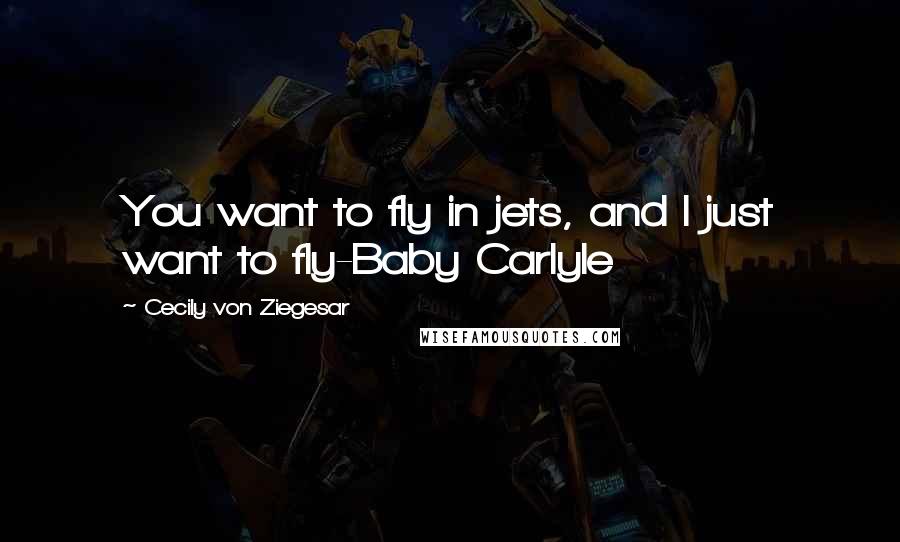 Cecily Von Ziegesar quotes: You want to fly in jets, and I just want to fly-Baby Carlyle