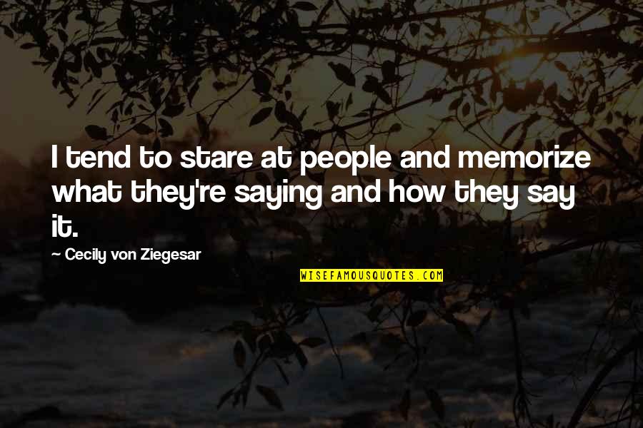 Cecily Von Ziegesar Quotes By Cecily Von Ziegesar: I tend to stare at people and memorize