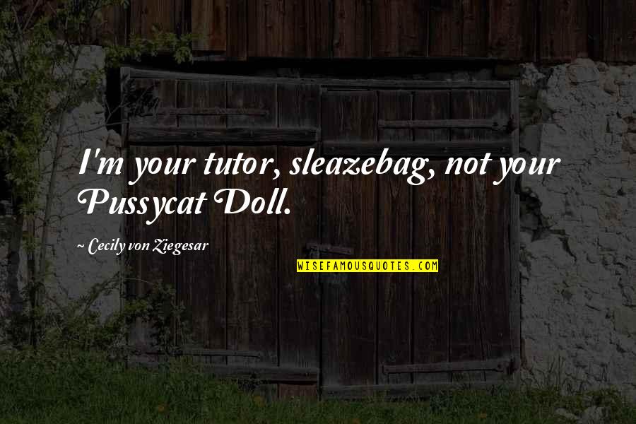Cecily Von Ziegesar Quotes By Cecily Von Ziegesar: I'm your tutor, sleazebag, not your Pussycat Doll.