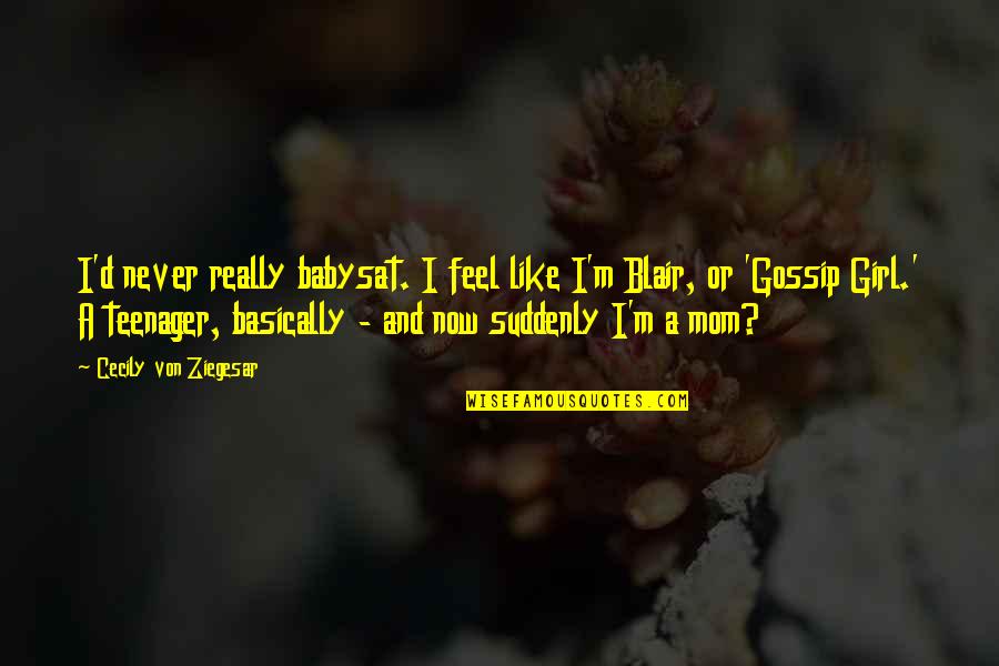 Cecily Von Ziegesar Quotes By Cecily Von Ziegesar: I'd never really babysat. I feel like I'm