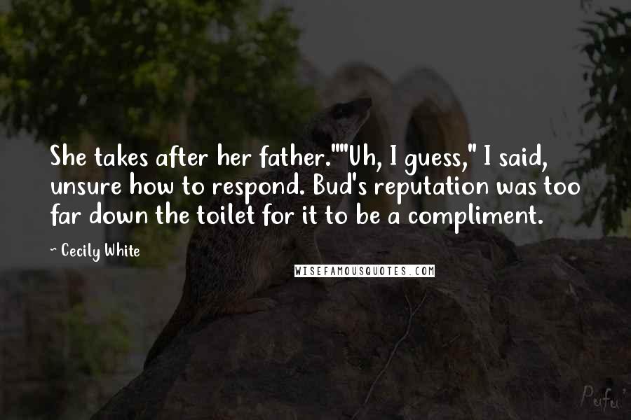 Cecily White quotes: She takes after her father.""Uh, I guess," I said, unsure how to respond. Bud's reputation was too far down the toilet for it to be a compliment.