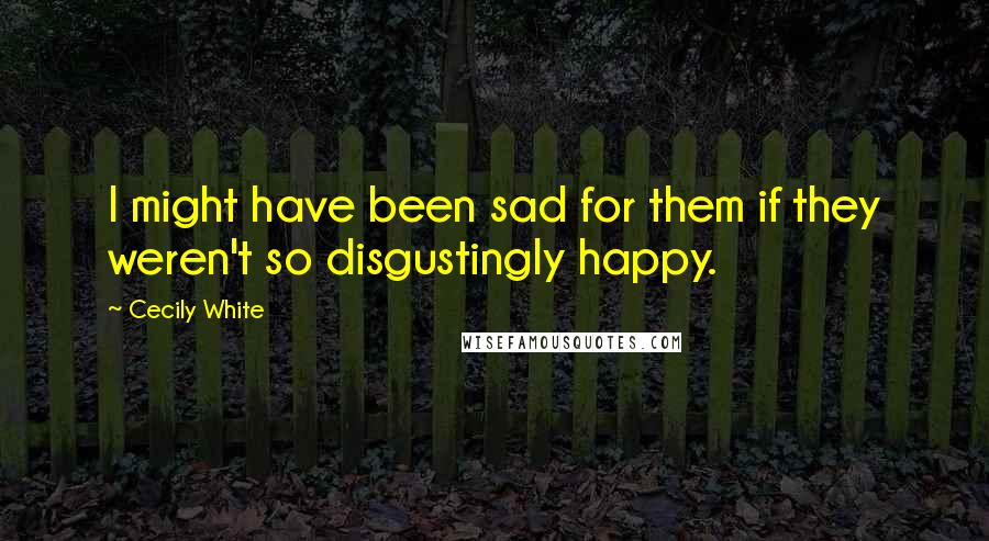 Cecily White quotes: I might have been sad for them if they weren't so disgustingly happy.