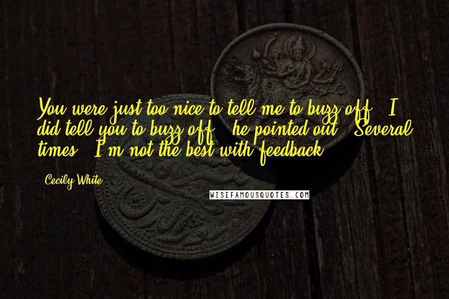 Cecily White quotes: You were just too nice to tell me to buzz off.""I did tell you to buzz off," he pointed out. "Several times.""I'm not the best with feedback. Cecily White quotes: You were just too nice to tell me to buzz off.""I did tell you to buzz off," he pointed out. "Several times.""I'm not the best with feedback.