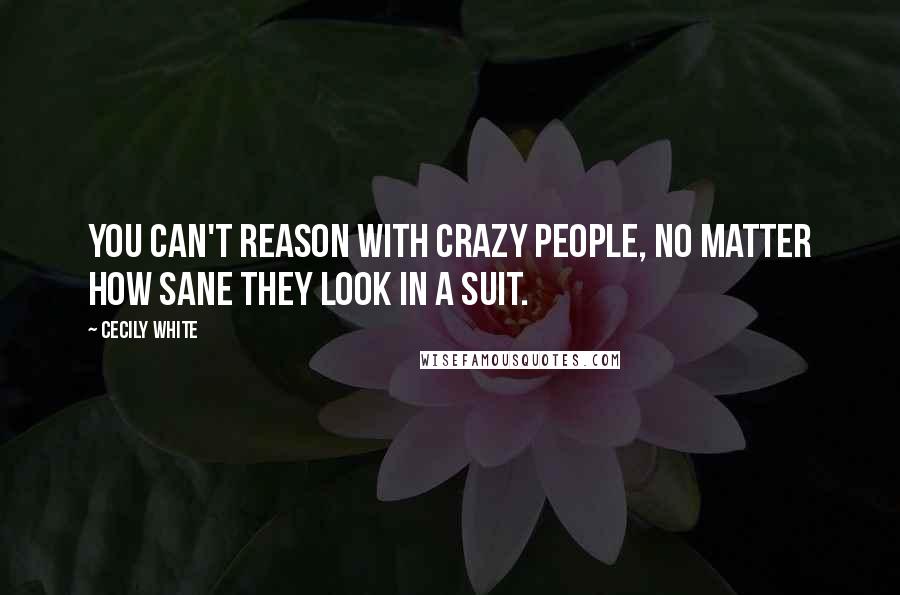 Cecily White quotes: You can't reason with crazy people, no matter how sane they look in a suit.