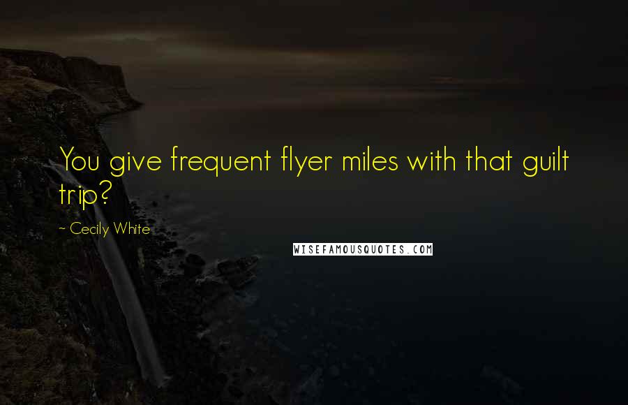 Cecily White quotes: You give frequent flyer miles with that guilt trip?