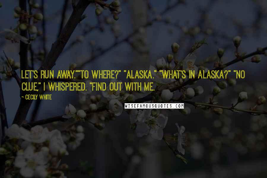 Cecily White quotes: Let's run away.""To where?" "Alaska." "What's in Alaska?" "No clue," I whispered. "Find out with me. Cecily White quotes: Let's run away.""To where?" "Alaska." "What's in Alaska?" "No clue," I whispered. "Find out with me.