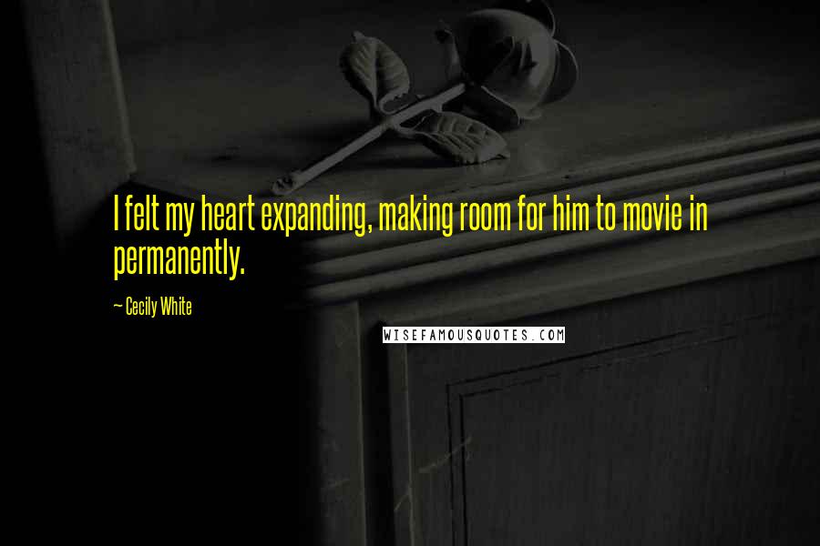 Cecily White quotes: I felt my heart expanding, making room for him to movie in permanently.