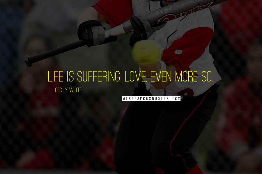 Cecily White quotes: Life is suffering. Love, even more so.