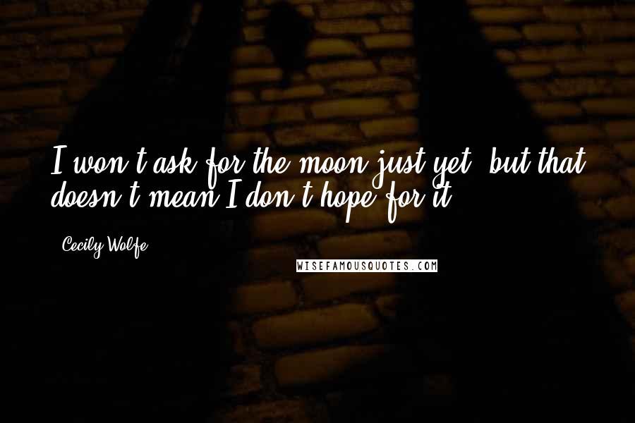 Cecily Wolfe quotes: I won't ask for the moon just yet, but that doesn't mean I don't hope for it.