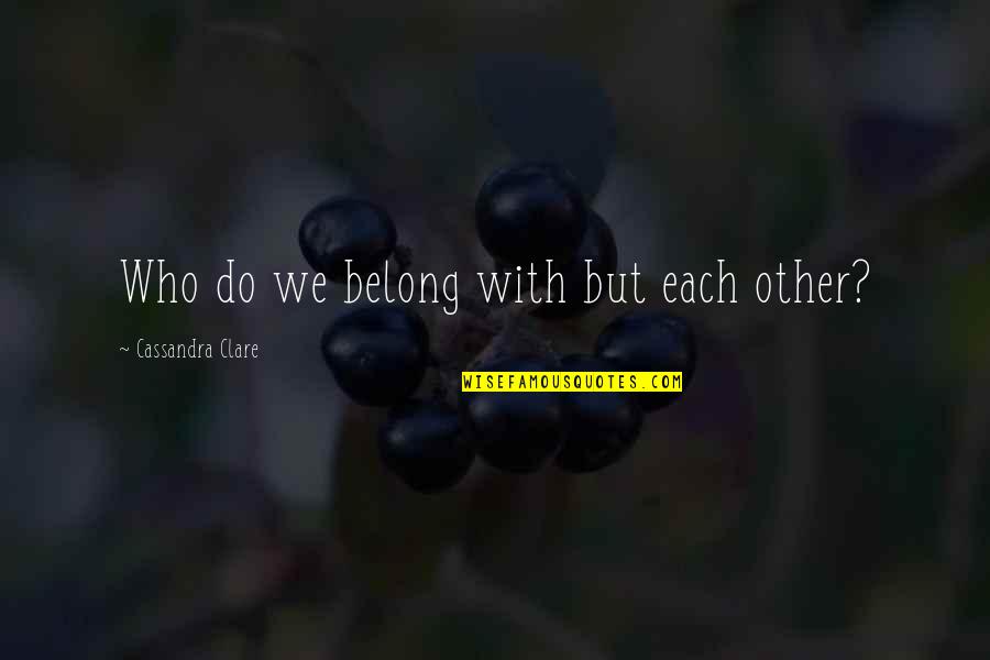 Ceciter Quotes By Cassandra Clare: Who do we belong with but each other?