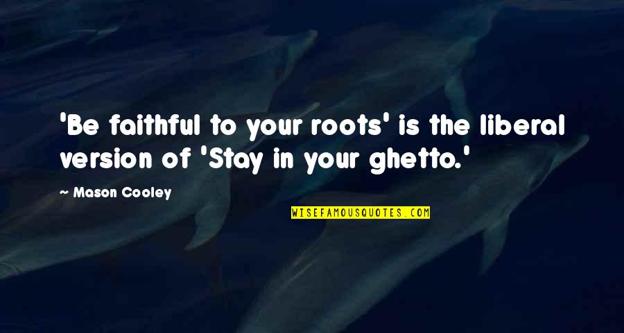 Ceciter Quotes By Mason Cooley: 'Be faithful to your roots' is the liberal