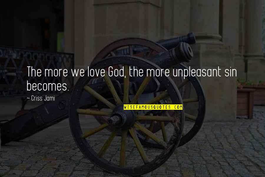 Ceckowski Quotes By Criss Jami: The more we love God, the more unpleasant