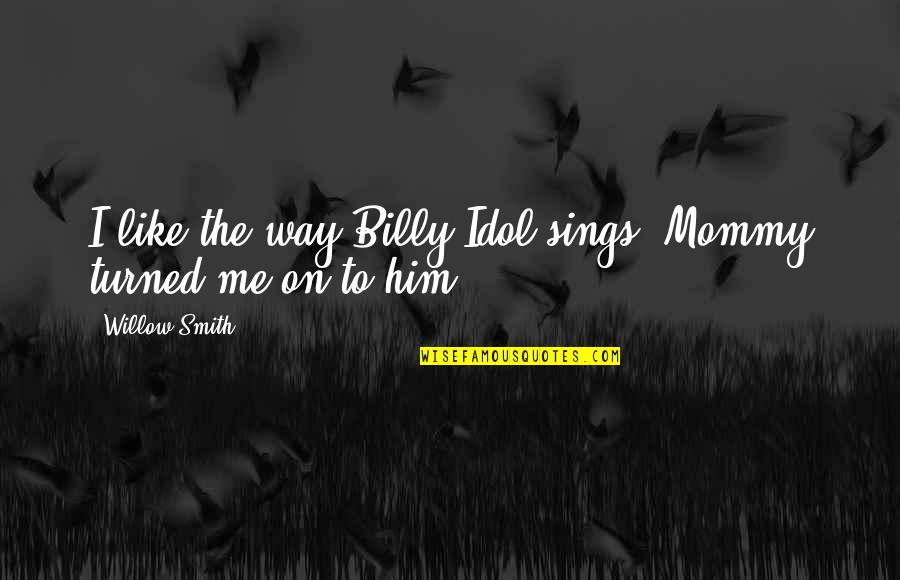 Ceckowski Quotes By Willow Smith: I like the way Billy Idol sings. Mommy Ceckowski Quotes By Willow Smith: I like the way Billy Idol sings. Mommy