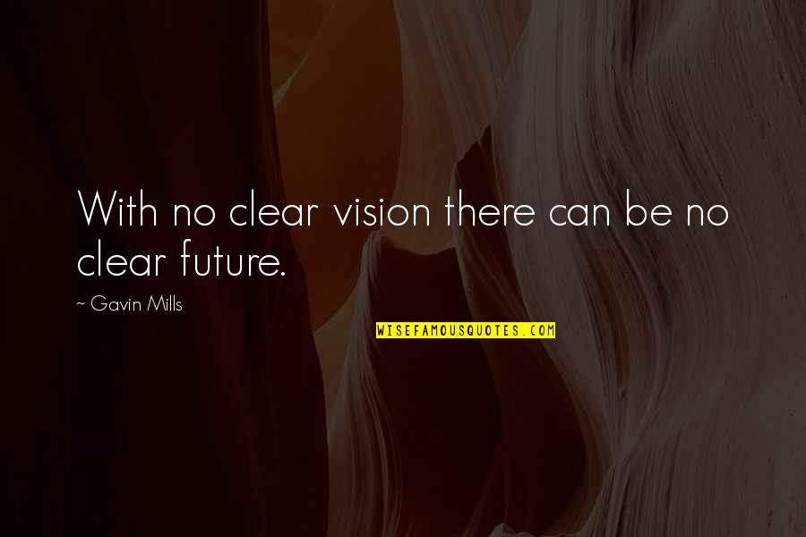 Cecrope Barili Quotes By Gavin Mills: With no clear vision there can be no Cecrope Barili Quotes By Gavin Mills: With no clear vision there can be no