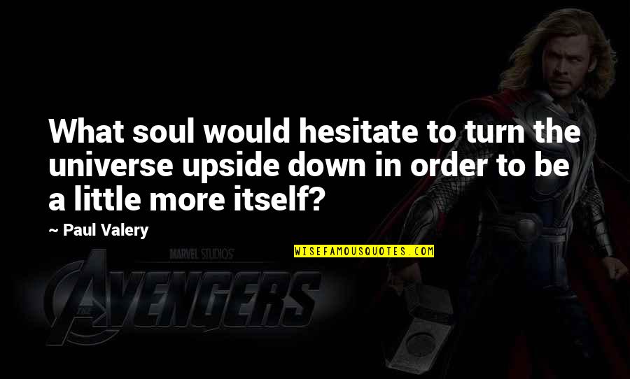 Cecrope Barili Quotes By Paul Valery: What soul would hesitate to turn the universe Cecrope Barili Quotes By Paul Valery: What soul would hesitate to turn the universe
