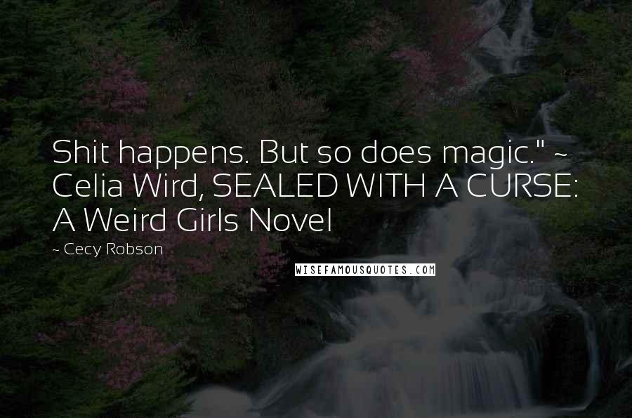 Cecy Robson quotes: Shit happens. But so does magic." ~ Celia Wird, SEALED WITH A CURSE: A Weird Girls Novel