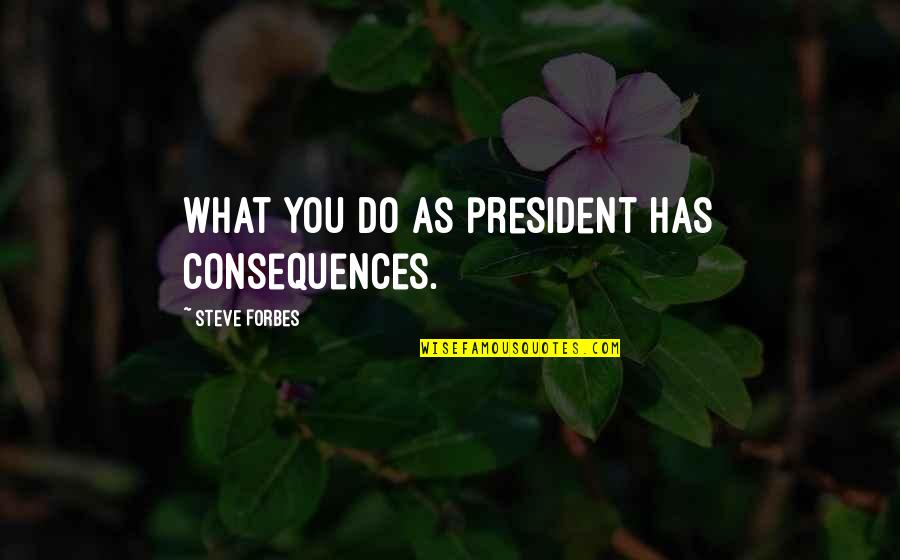 Cedamus Quotes By Steve Forbes: What you do as president has consequences.