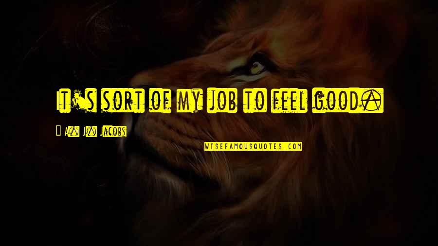 Cedant Cessionnaire Quotes By A. J. Jacobs: It's sort of my job to feel good. Cedant Cessionnaire Quotes By A. J. Jacobs: It's sort of my job to feel good.