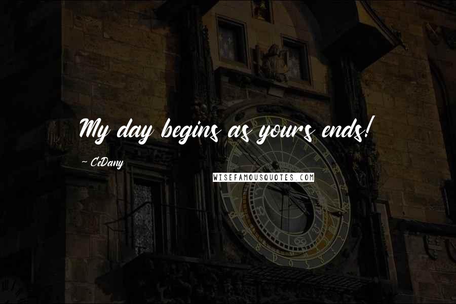 CeDany quotes: My day begins as yours ends!