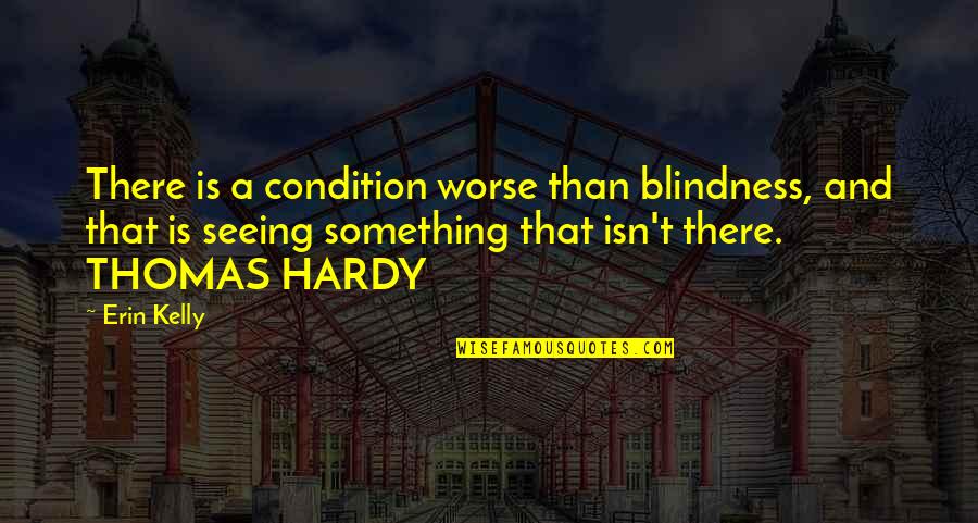 Cedar Walls Quotes By Erin Kelly: There is a condition worse than blindness, and Cedar Walls Quotes By Erin Kelly: There is a condition worse than blindness, and