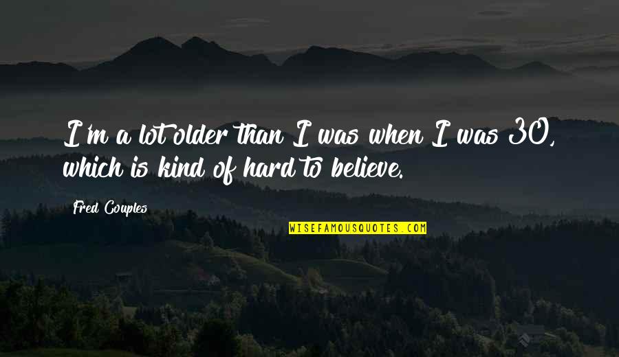 Cedar Walton Quotes By Fred Couples: I'm a lot older than I was when