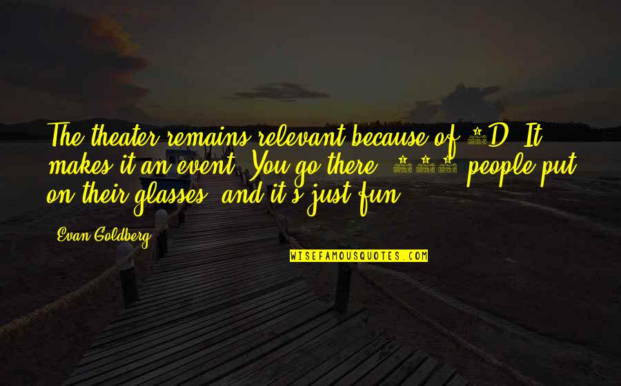 Cedar Waxwing Quotes By Evan Goldberg: The theater remains relevant because of 3D. It Cedar Waxwing Quotes By Evan Goldberg: The theater remains relevant because of 3D. It