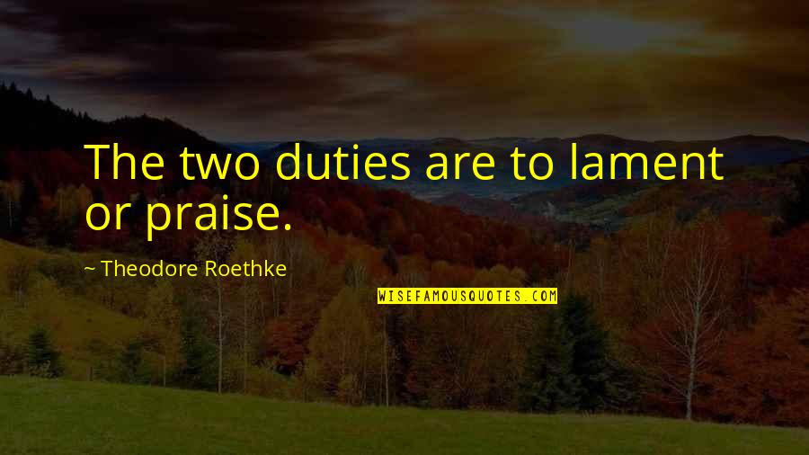 Cedar Waxwings Quotes By Theodore Roethke: The two duties are to lament or praise. Cedar Waxwings Quotes By Theodore Roethke: The two duties are to lament or praise.