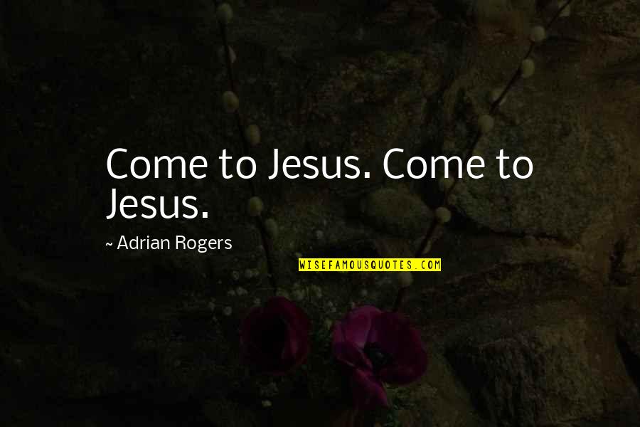 Cedargroves Quotes By Adrian Rogers: Come to Jesus. Come to Jesus.
