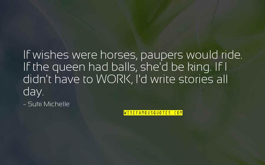 Cedargroves Quotes By Suki Michelle: If wishes were horses, paupers would ride. If